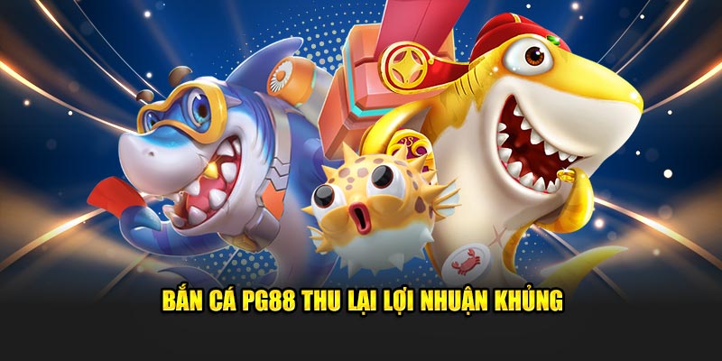 Bắn cá thu lại lợi nhuận khủng